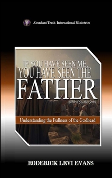 If You Have Seen Me, You Have Seen the Father: Understanding the Fullness of the Godhead (Biblical Studies)
