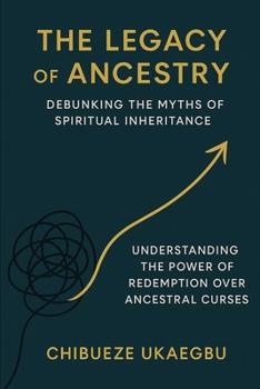 The Legacy of Ancestry: Debunking the Myths of Spiritual Inheritance: Understanding the Power of Redemption Over Ancestral Curses