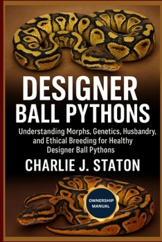Paperback Designer Ball Pythons: Understanding Morphs, Genetics, Husbandry, and Ethical Breeding for Healthy Designer Ball Pythons Book