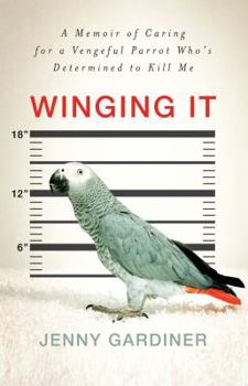 Hardcover Winging It: A Memoir of Caring for a Vengeful Parrot Who's Determined to Kill Me Book