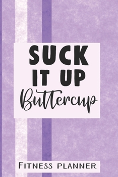 Suck It Up Buttercup Fitness Planner: 12 Week Exercise Planner and Tracker, Set Goals, Plan Meals, Create Habits