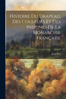 Paperback Histoire Du Drapeau, Des Couleurs Et Des Insignes De La Monarchie Française [French] Book