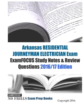 Arkansas RESIDENTIAL JOURNEYMAN ELECTRICIAN Exam ExamFOCUS Study Notes and Review Questions 2016/17 Edition