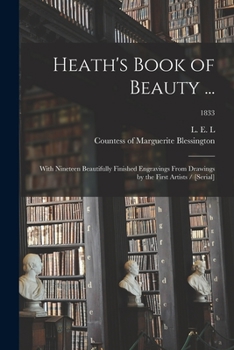 Paperback Heath's Book of Beauty ...: With Nineteen Beautifully Finished Engravings From Drawings by the First Artists / [serial]; 1833 Book