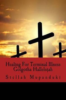 Paperback Healing for Terminal Illness: Golgotha Hallelujah Book