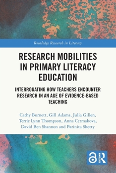 Research Mobilities in Primary Literacy Education: Interrogating How Teachers Encounter Research in an Age of Evidence-based Teaching (Routledge Research in Literacy)