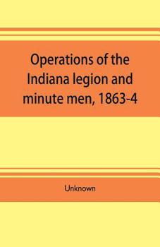 Paperback Operations of the Indiana legion and minute men, 1863-4. Documents presented to the General assembly, with the governor's message, January 6, 1865 Book