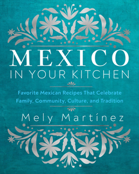 Hardcover Mexico in Your Kitchen: Favorite Mexican Recipes That Celebrate Family, Community, Culture, and Tradition Book