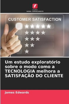 Paperback Um estudo exploratório sobre o modo como a TECNOLOGIA melhora a SATISFAÇÃO DO CLIENTE [Portuguese] Book