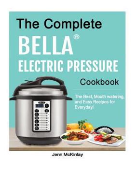 Paperback The Complete Bella(tm) Electric Pressure Cooker Cookbook: The Best, Mouth Watering, and Easy Recipes for Everyday! Book