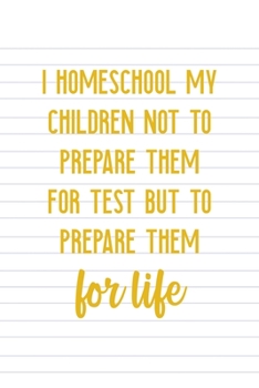 I Homeschool My Children Not To Prepare Them For Test But Prepare Them For Life: All Purpose 6x9 Blank Lined Notebook Journal Way Better Than A Card Trendy Unique Gift Striped Sheet Homeschool