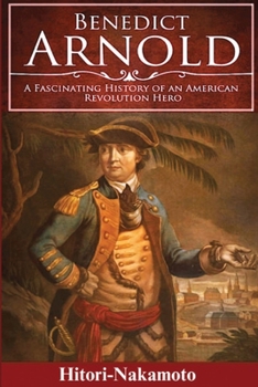 Benedict Arnold: A Fascinating History of An American Revolution Hero