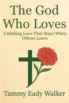 The God Who Loves: Unfailing Love That Stays When Others Leave (The Heart of the Father)