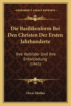 Paperback Die Basilikenform Bei Den Christen Der Ersten Jahrhunderte: Ihre Vorbilder Und Ihre Entwickelung (1865) [German] Book