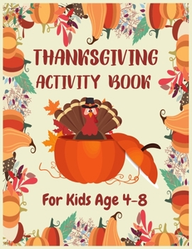 Paperback Thanksgiving Activity Book for Kids Age 4-8: A Fun Learning, Coloring, Dot To Dot, Mazes Thanksgiving Activity Book For Kids ( Thanksgiving Day Gift F Book