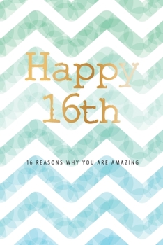 Happy 16th -16 Reasons Why You Are Amazing: 16th Birthday Gift, Sentimental Journal Keepsake Book With Quotes for Teenage Boys. Write 16 Reasons In ... For Your 16 Year Old. Better Than A Card!