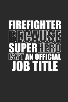 FIREFIGHTER BECAUSE SUPERHERO ISNT AN OFFICIAL JOB TITLE: Notizbuch Firefighter Notebook Feuerwehr Planer Journal 6x9 liniert