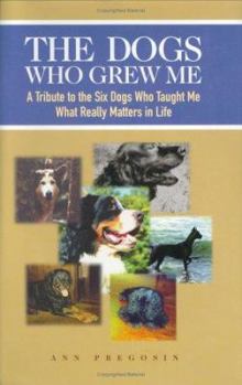Hardcover The Dogs Who Grew Me: A Tribute to the Six Dogs Who Taught Me What Really Matters in Life Book