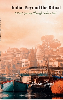 India, Beyond the Ritual: A Poet's Journey Through India's Soul