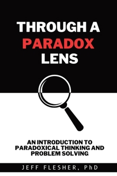Paperback Through A Paradox Lens: An Introduction to Paradoxical Thinking and Problem Solving Book
