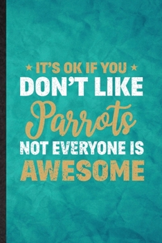 Paperback It's Ok If You Don't Like Parrots Not Everyone Is Awesome: Funny Blank Lined Parrot Owner Vet Notebook/ Journal, Graduation Appreciation Gratitude Tha Book