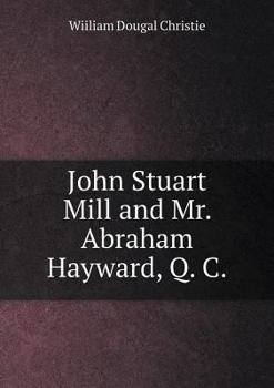John Stuart Mill and Mr. Abraham Hayward, Q. C