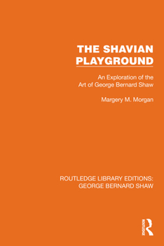 The Shavian Playground: An Exploration of the Art of George Bernard Shaw (Routledge Library Editions: George Bernard Shaw)