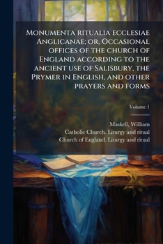 Monumenta Ritualia Ecclesiae Anglicanae: Or, Occasional Offices of the Church of England According to the Ancient Use of Salisbury, the Prymer in ... Prayers and Forms, Volume 1