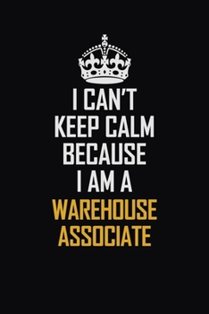 Paperback I Can't Keep Calm Because I Am A Warehouse Associate: Motivational Career Pride Quote 6x9 Blank Lined Job Inspirational Notebook Journal Book