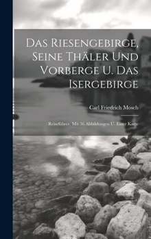 Hardcover Das Riesengebirge, Seine Thäler Und Vorberge U. Das Isergebirge: Reiseführer. Mit 36 Abbildungen U. Einer Karte Book