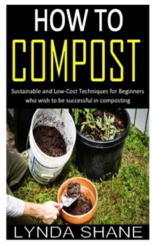 Paperback How to Compost: Sustainable and Low-Cost Techniques for Beginners who wish to be successful in composting Book