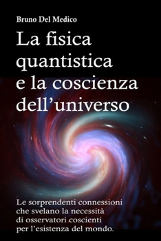 Paperback La fisica quantistica e la coscienza dell'universo: Le sorprendenti connessioni che svelano la necessità di osservatori coscienti per l'esistenza del [Italian] Book