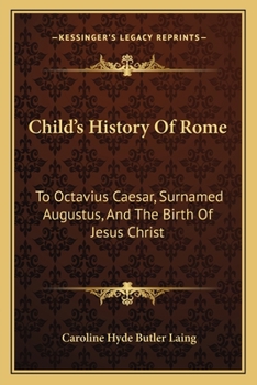 Child’s History Of Rome: To Octavius Caesar, Surnamed Augustus, And The Birth Of Jesus Christ
