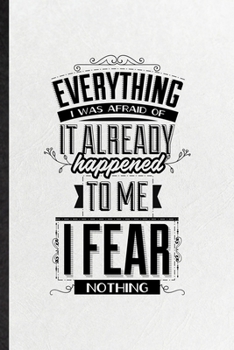 Everything I Was Afraid of It Already Happened to Me I Fear Nothing: Funny Positive Attitude Motivation Lined Notebook/ Blank Journal For Support ... Birthday Gift Idea Modern 6x9 110 Pages