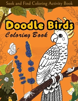 Paperback Seek and Find Coloring Activity Book: Doodle Birds Coloring Book: Bird Coloring Pages for Kids: Birds, Butterflies, Plants, Flowers and Insects, Ages Book