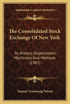 Paperback The Consolidated Stock Exchange Of New York: Its History, Organization, Machinery And Methods (1907) Book