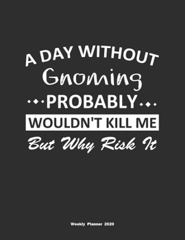 Paperback A Day Without Gnoming Probably Wouldn't Kill Me But Why Risk It Weekly Planner 2020: Weekly Calendar / Planner Gnoming Gift, 146 Pages, 8.5x11, Soft C Book