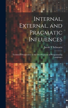 Hardcover Internal, External, and Pragmatic Influences: Technical Perspectives in the Development of Programming Languages Book