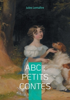 ABC: Petits Contes: Explorez l'alphabet de l'esprit français à travers 26 contes spirituels et finement ciselés de la Belle Époque (French Edition)