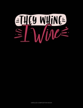 They Whine I Wine: Unruled Composition Book