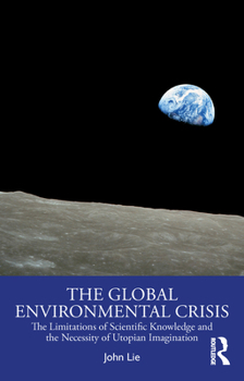 Paperback The Global Environmental Crisis: The Limitations of Scientific Knowledge and the Necessity of Utopian Imagination Book