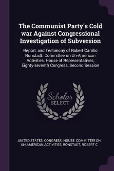 Paperback The Communist Party's Cold war Against Congressional Investigation of Subversion: Report, and Testimony of Robert Carrillo Ronstadt. Committee on Un-A Book