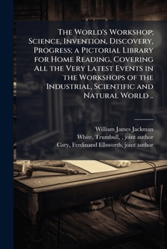 The World's Workshop; Science, Invention, Discovery, Progress; a Pictorial Library for Home Reading, Covering All the Very Latest Events in the Workshops of the Industrial, Scientific and Natural Worl