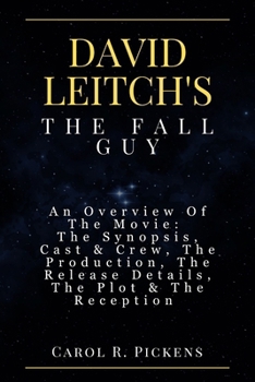 DAVID LEITCH'S THE FALL GUY: An Overview Of The Movie: The Synopsis, Cast & Crew, The Production, The Release Details, The Plot & The Reception