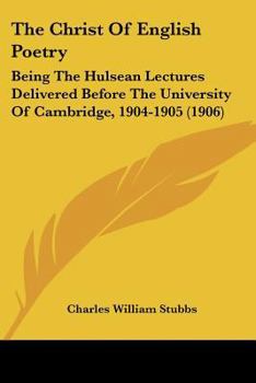 Paperback The Christ Of English Poetry: Being The Hulsean Lectures Delivered Before The University Of Cambridge, 1904-1905 (1906) Book