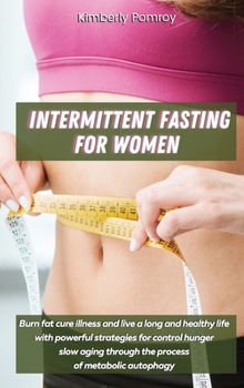 Intermittent Fasting for Women: Burn fat cure illness and live a long and healthy life with powerful strategies for control hunger slow aging through the process of metabolic autophagy