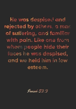 Isaiah 53:3 Notebook: He was despised and rejected by others, a man of suffering, and familiar with pain. Like one from whom people hide their faces ... Bible Verse Christian Journal/Diary Gift