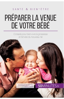 Paperback Préparer la venue de votre bébé: Conseils pour bien vivre la grossesse et l'arrivée du nouveau-né [French] Book