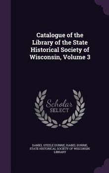 Hardcover Catalogue of the Library of the State Historical Society of Wisconsin, Volume 3 Book