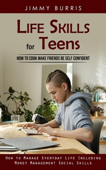 Paperback Life Skills for Teens: How to Cook Make Friends Be Self Confident (How to Manage Everyday Life Including Money Management Social Skills) Book